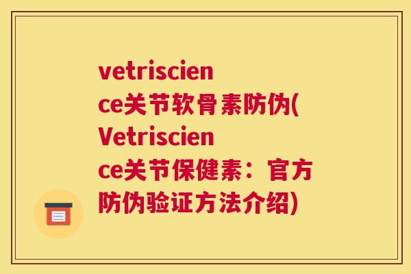 vetriscience关节软骨素防伪(Vetriscience关节保健素:官方防伪验证方法介绍) vetriscience关节软骨素防伪(Vetriscience关节保健素:官方防伪验证方法介绍)