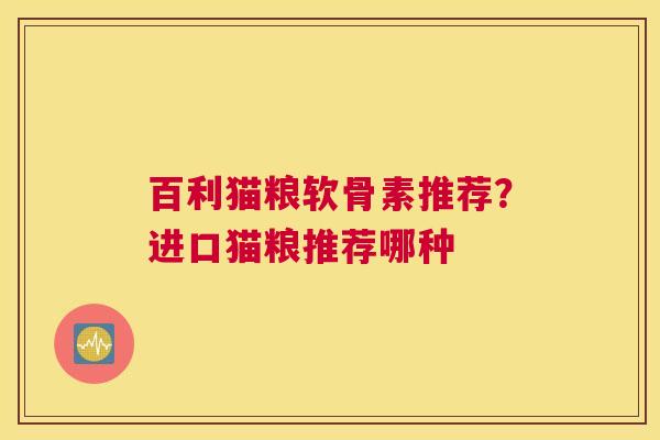 百利猫粮软骨素推荐?进口猫粮推荐哪种