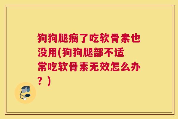 狗狗腿瘸了吃软骨素也没用(狗狗腿部不适 常吃软骨素无效怎么办?)