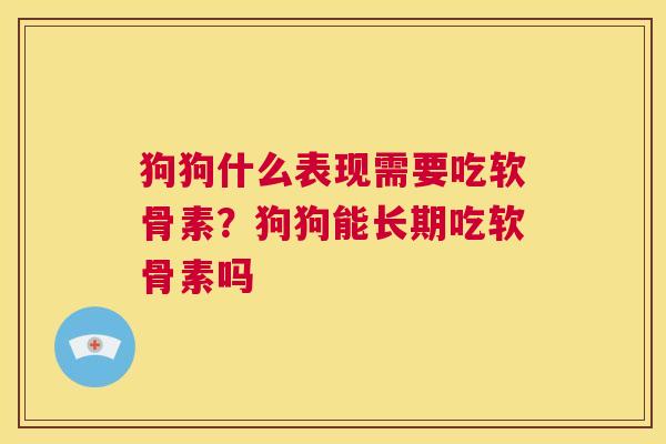 狗狗什么表现需要吃软骨素?狗狗能长期吃软骨素吗