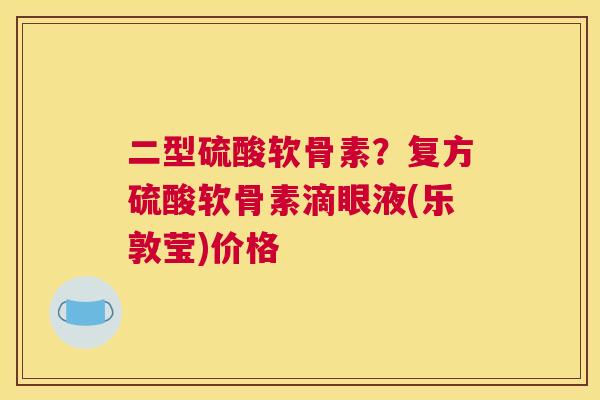 二型硫酸软骨素?复方硫酸软骨素滴眼液(乐敦莹)价格