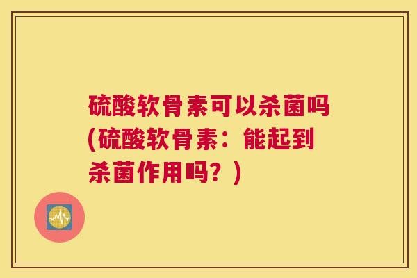 硫酸软骨素可以杀菌吗(硫酸软骨素:能起到杀菌作用吗?)