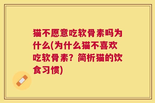 猫不愿意吃软骨素吗为什么(为什么猫不喜欢吃软骨素?简析猫的饮食习惯)