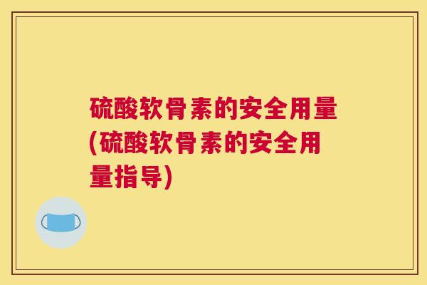 硫酸软骨素的安全用量(硫酸软骨素的安全用量指导)