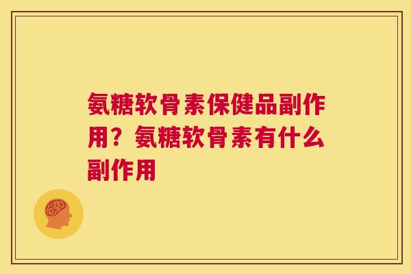 氨糖软骨素保健品副作用?氨糖软骨素有什么副作用 氨糖软骨素保健品副作用?氨糖软骨素有什么副作用