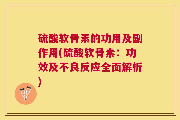 硫酸软骨素的功用及副作用(硫酸软骨素：功效及不良反应全面解析)