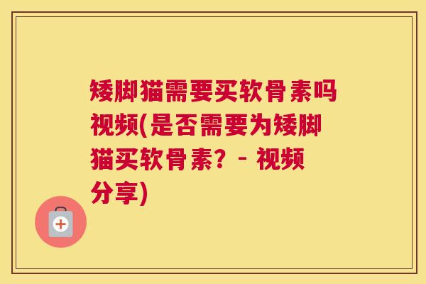 矮脚猫需要买软骨素吗视频(是否需要为矮脚猫买软骨素?- 视频分享)