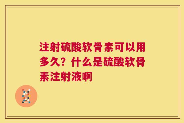 注射硫酸软骨素可以用多久?什么是硫酸软骨素注射液啊
