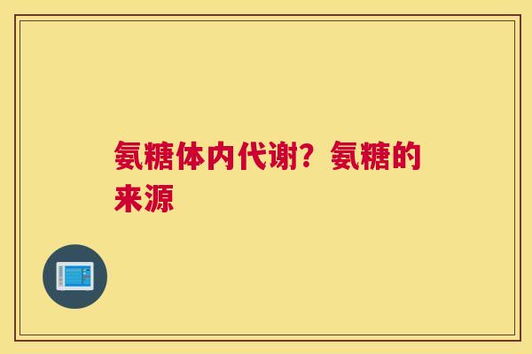 氨糖体内代谢?氨糖的来源