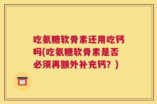 吃氨糖软骨素还用吃钙吗(吃氨糖软骨素是否必须再额外补充钙?)