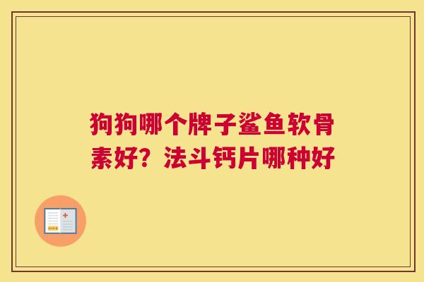 狗狗哪个牌子鲨鱼软骨素好?法斗钙片哪种好