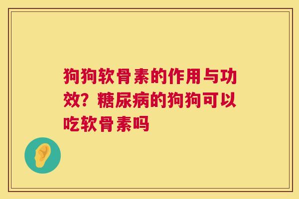 狗狗软骨素的作用与功效?糖尿病的狗狗可以吃软骨素吗