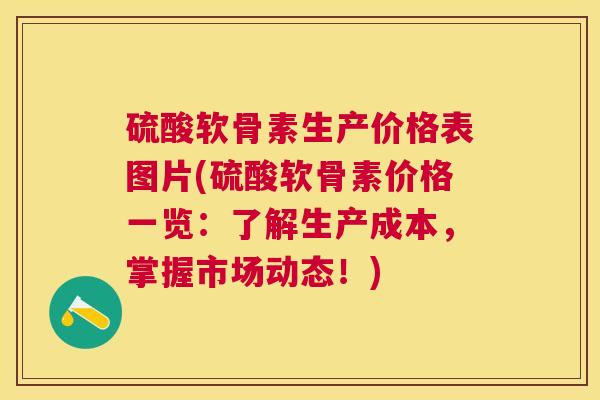 硫酸软骨素生产价格表图片(硫酸软骨素价格一览:了解生产成本,掌握市场动态!)