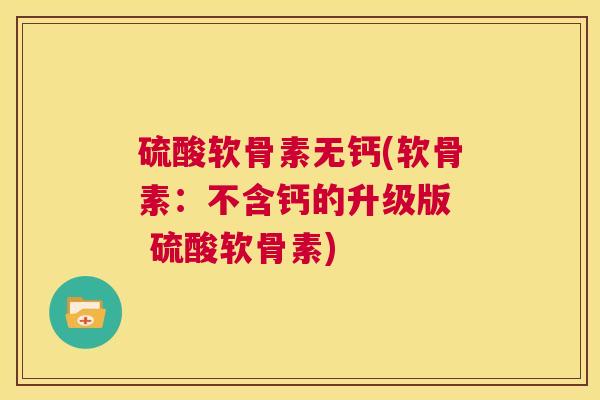硫酸软骨素无钙(软骨素：不含钙的升级版  硫酸软骨素)