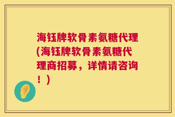 海钰牌软骨素氨糖代理(海钰牌软骨素氨糖代理商招募,详情请咨询!)