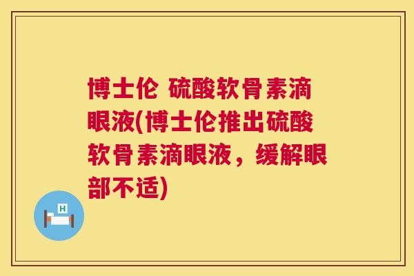 博士伦 硫酸软骨素滴眼液(博士伦推出硫酸软骨素滴眼液,缓解眼部不适)