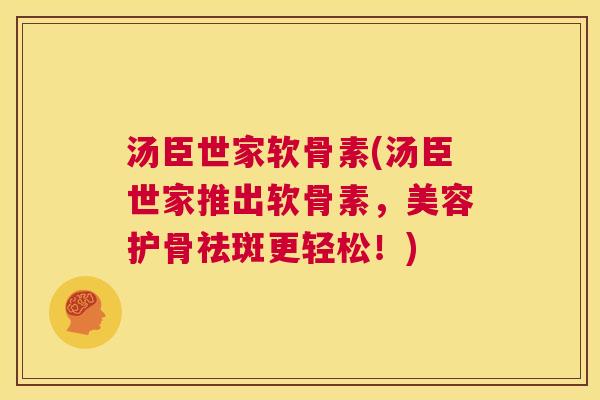 汤臣世家软骨素(汤臣世家推出软骨素，美容护骨祛斑更轻松！)