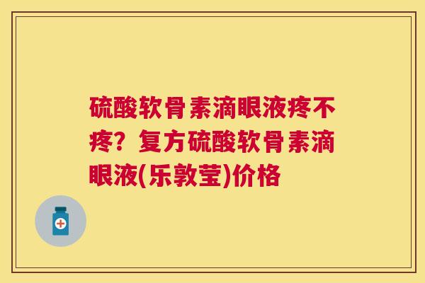 硫酸软骨素滴眼液疼不疼?复方硫酸软骨素滴眼液(乐敦莹)价格