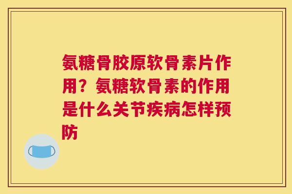 氨糖骨胶原软骨素片作用？氨糖软骨素的作用是什么关节疾病怎样预防