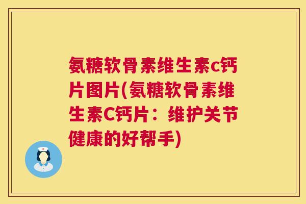 氨糖软骨素维生素c钙片图片(氨糖软骨素维生素C钙片:维护关节健康的好帮手) 氨糖软骨素维生素c钙片图片(氨糖软骨素维生素C钙片:维护关节健康的好帮手)