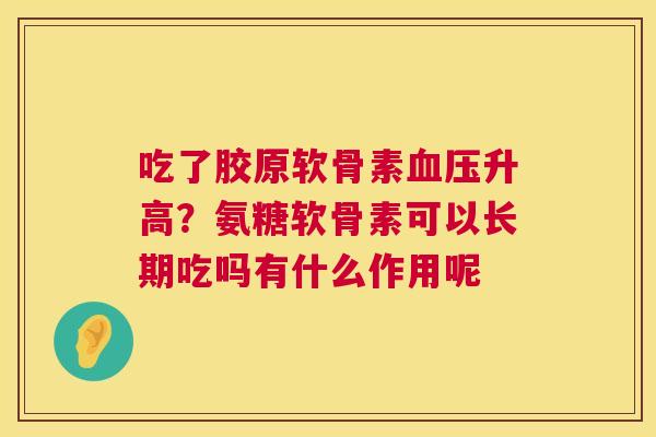 吃了胶原软骨素血压升高?氨糖软骨素可以长期吃吗有什么作用呢