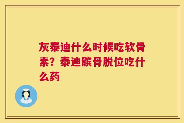 灰泰迪什么时候吃软骨素?泰迪髌骨脱位吃什么药