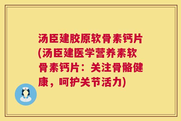 汤臣建胶原软骨素钙片(汤臣建医学营养素软骨素钙片:关注骨骼健康,呵护关节活力) 汤臣建胶原软骨素钙片(汤臣建医学营养素软骨素钙片:关注骨骼健康,呵护关节活力)