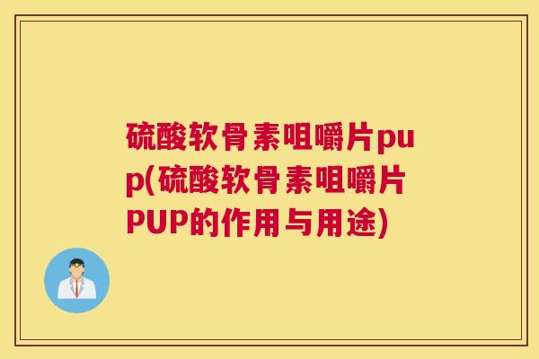 硫酸软骨素咀嚼片pup(硫酸软骨素咀嚼片PUP的作用与用途) 硫酸软骨素咀嚼片pup(硫酸软骨素咀嚼片PUP的作用与用途)