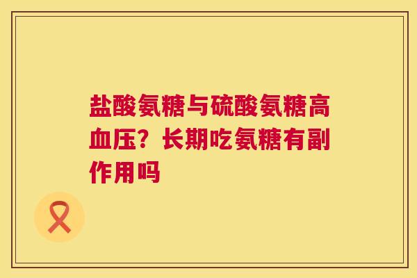 盐酸氨糖与硫酸氨糖高?长期吃氨糖有副作用吗 盐酸氨糖与硫酸氨糖高?长期吃氨糖有副作用吗