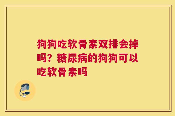 狗狗吃软骨素双排会掉吗?糖尿病的狗狗可以吃软骨素吗