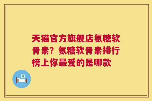 天猫官方旗舰店氨糖软骨素?氨糖软骨素排行榜上你爱的是哪款 天猫官方旗舰店氨糖软骨素?氨糖软骨素排行榜上你爱的是哪款