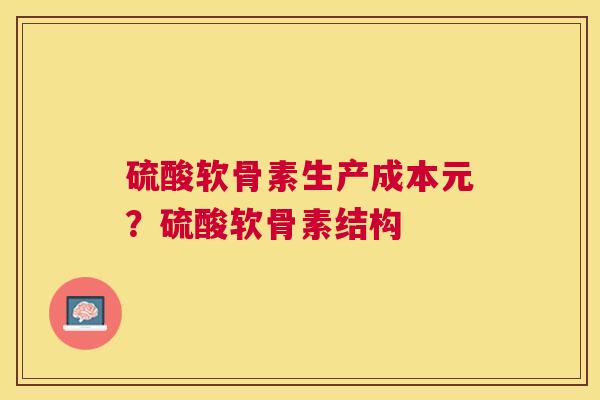 硫酸软骨素生产成本元？硫酸软骨素结构