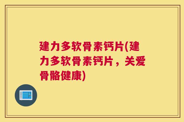建力多软骨素钙片(建力多软骨素钙片,关爱骨骼健康) 建力多软骨素钙片(建力多软骨素钙片,关爱骨骼健康)