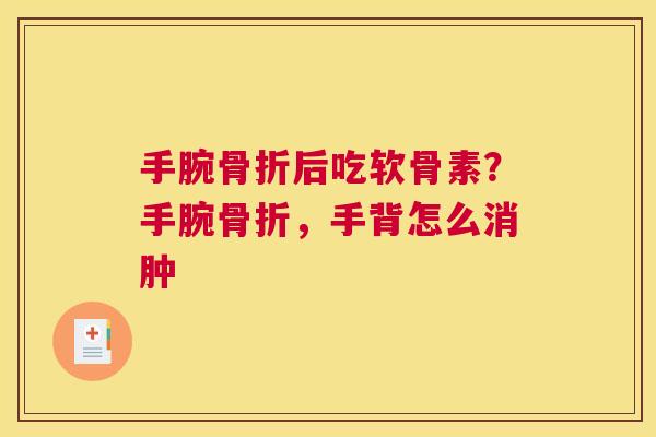 手腕后吃软骨素？手腕，手背怎么消肿