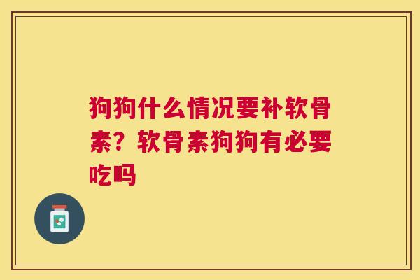 狗狗什么情况要补软骨素?软骨素狗狗有必要吃吗