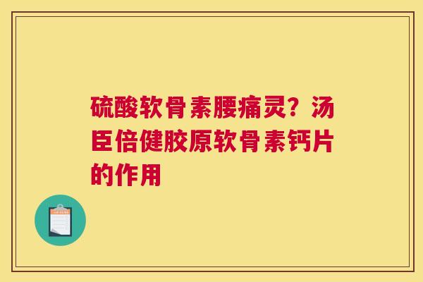 硫酸软骨素腰痛灵?汤臣倍健胶原软骨素钙片的作用 硫酸软骨素腰痛灵?汤臣倍健胶原软骨素钙片的作用