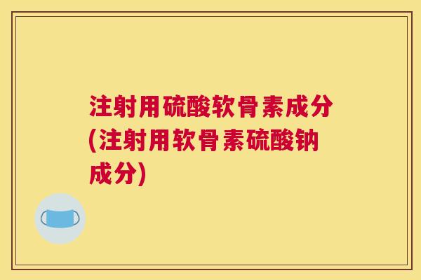 注射用硫酸软骨素成分(注射用软骨素硫酸钠成分)