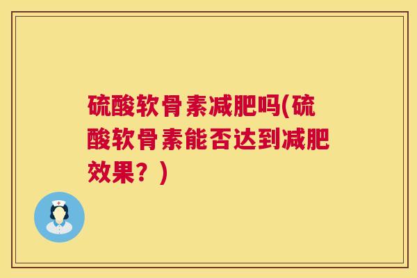 硫酸软骨素减肥吗(硫酸软骨素能否达到减肥效果？)
