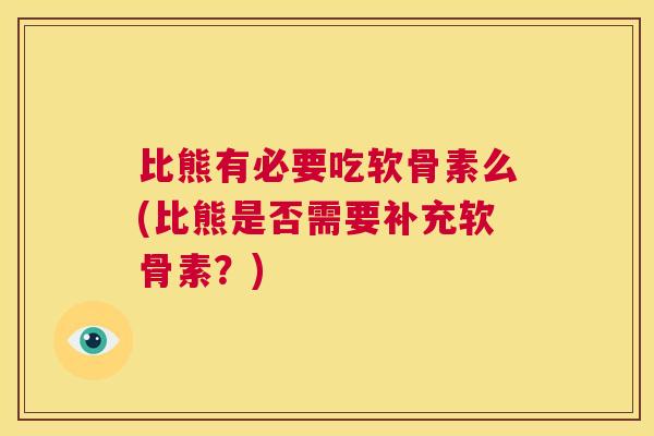 比熊有必要吃软骨素么(比熊是否需要补充软骨素?)