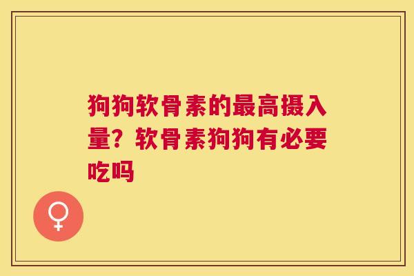 狗狗软骨素的高摄入量？软骨素狗狗有必要吃吗