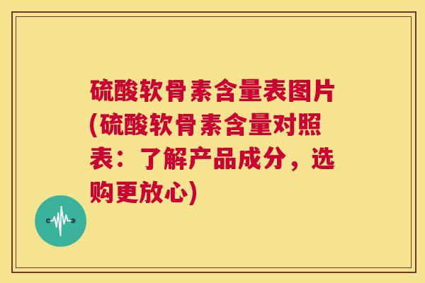 硫酸软骨素含量表图片(硫酸软骨素含量对照表:了解产品成分,选购更放心) 硫酸软骨素含量表图片(硫酸软骨素含量对照表:了解产品成分,选购更放心)