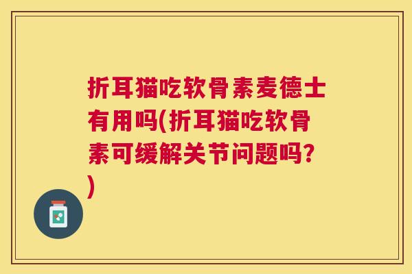 折耳猫吃软骨素麦德士有用吗(折耳猫吃软骨素可缓解关节问题吗?)