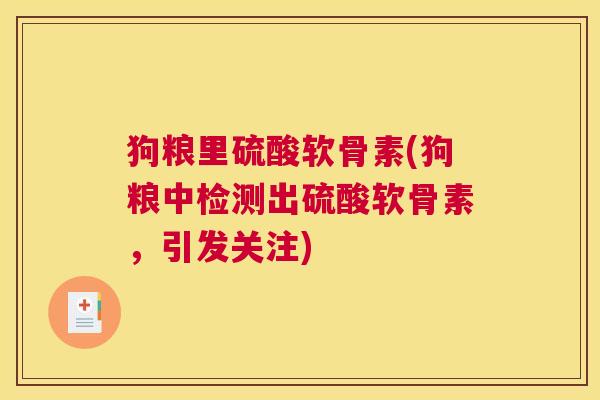 狗粮里硫酸软骨素(狗粮中检测出硫酸软骨素,引发关注)