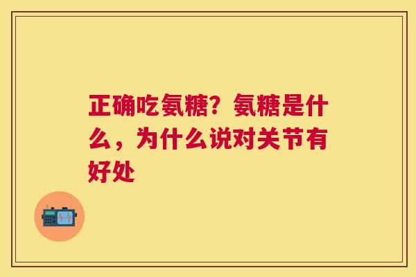 正确吃氨糖?氨糖是什么,为什么说对关节有好处