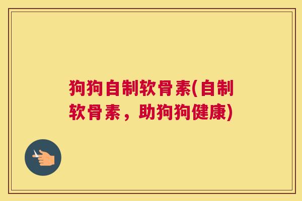 狗狗自制软骨素(自制软骨素,助狗狗健康)