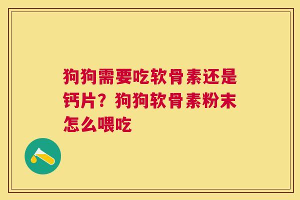 狗狗需要吃软骨素还是钙片？狗狗软骨素粉末怎么喂吃