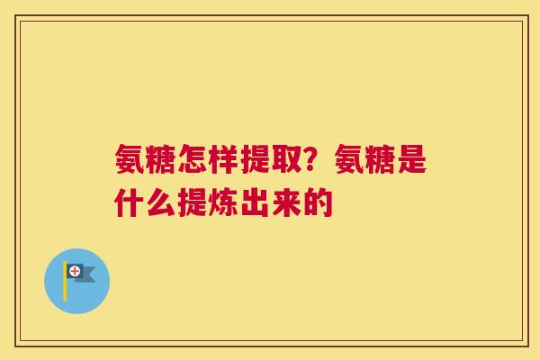 氨糖怎样提取?氨糖是什么提炼出来的