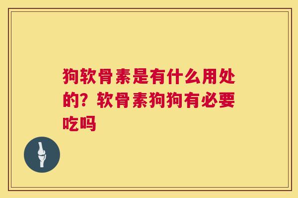 狗软骨素是有什么用处的?软骨素狗狗有必要吃吗 狗软骨素是有什么用处的?软骨素狗狗有必要吃吗