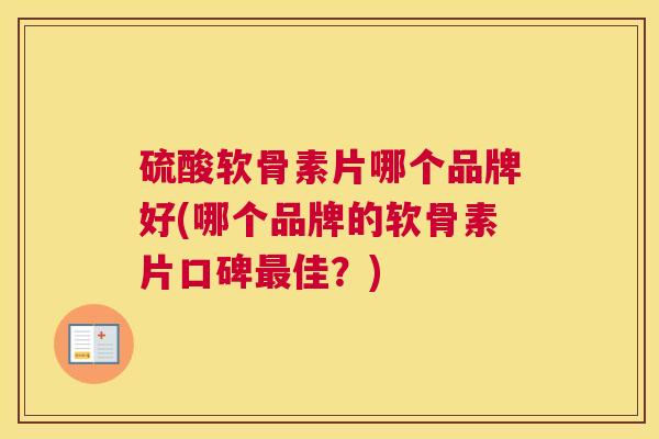 硫酸软骨素片哪个品牌好(哪个品牌的软骨素片口碑最佳?)