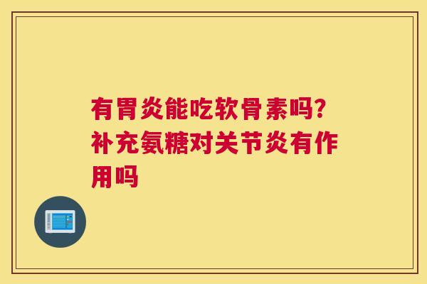 有能吃软骨素吗?补充氨糖对有作用吗 有能吃软骨素吗?补充氨糖对有作用吗
